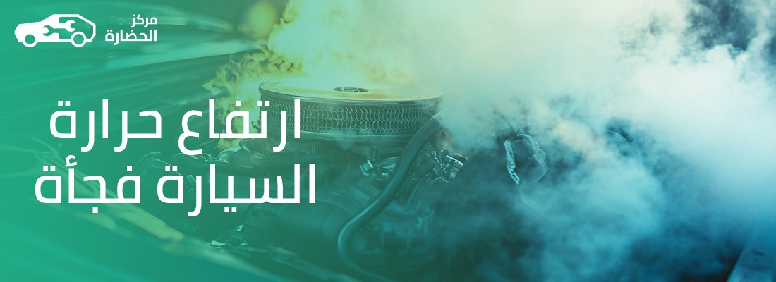 ارتفاع حرارة السيارة فجأة: الأسباب والحلول العملية لتجنب الأعطال