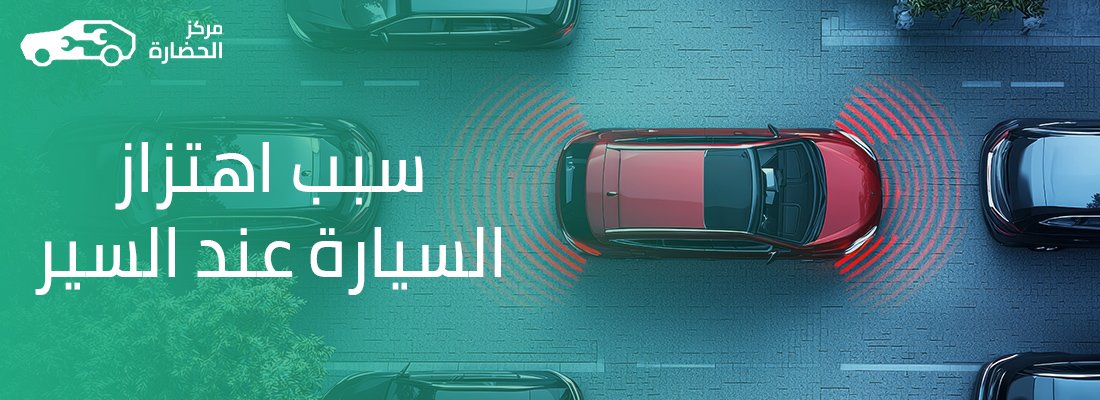 سبب اهتزاز السيارة عند السير: دليل شامل لفهم المشكلة وتشخيصها بدقة