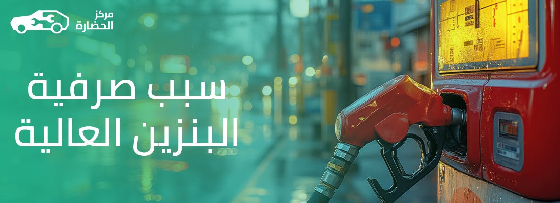 سبب صرفية البنزين العالية: كل ما تحتاج معرفته لتقليل استهلاك الوقود وزيادة كفاءة السيارة